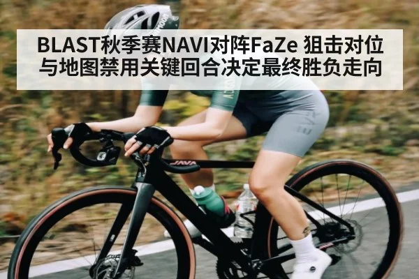 BLAST秋季赛NAVI对阵FaZe 狙击对位与地图禁用关键回合决定最终胜负走向